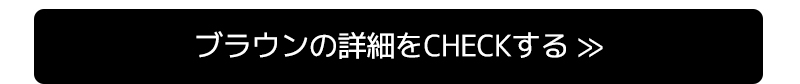 ブラウンの詳細をCHECKする