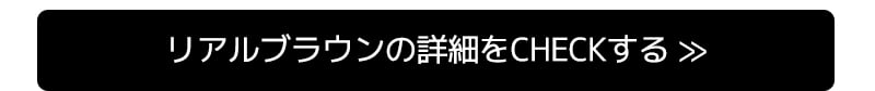 リアルブラウンの詳細をCHECKする