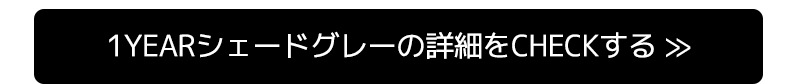 1yearシェードグレーの詳細をCHECKする