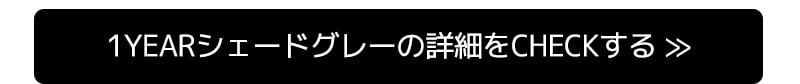1yearシェードグレーの詳細をCHECKする